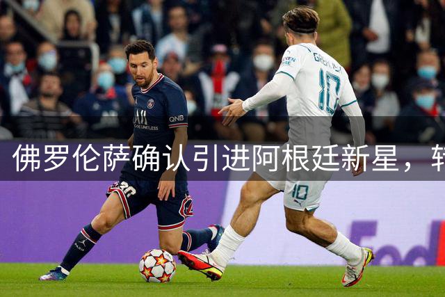 佛罗伦萨确认引进阿根廷新星，转会费突破2000万欧元