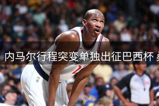 内马尔行程突变单独出征巴西杯 桑托斯后防主力伤缺埋隐患
