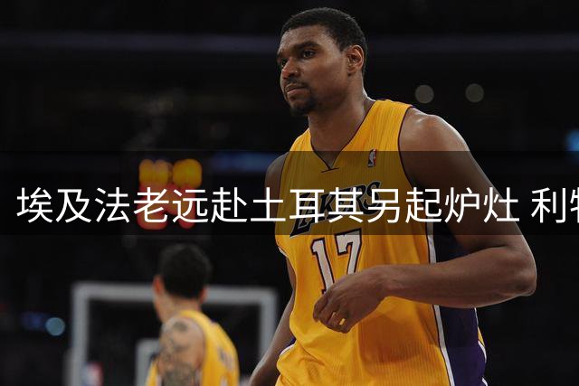 埃及法老远赴土耳其另起炉灶 利物浦右路黑洞持续发酵