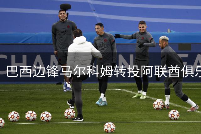 巴西边锋马尔科姆转投阿联酋俱乐部 结束与新月合作