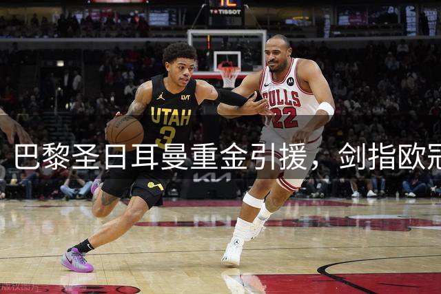 巴黎圣日耳曼重金引援，剑指欧冠三连霸