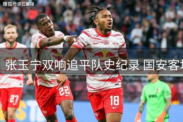 张玉宁双响追平队史纪录 国安客场2-2遭蓉城补时绝平