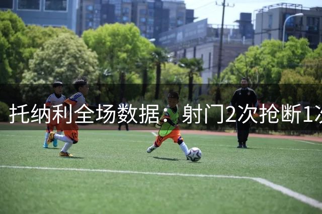 托纳利全场数据：射门2次抢断1次，传球成功率90%