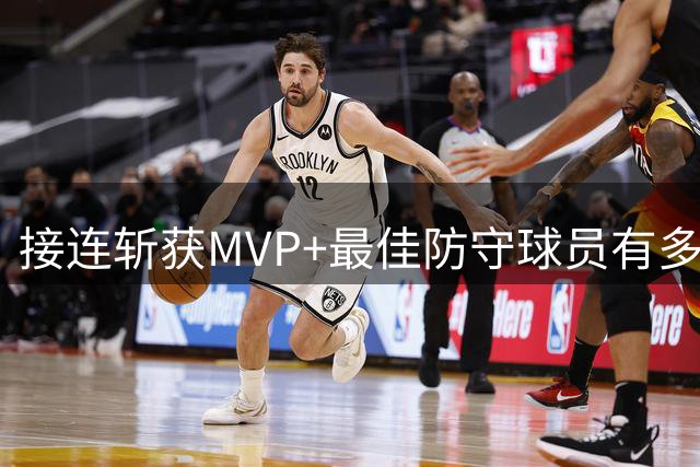 接连斩获MVP+最佳防守球员有多难？NBA历史仅5人达成，现役仅1根独苗
