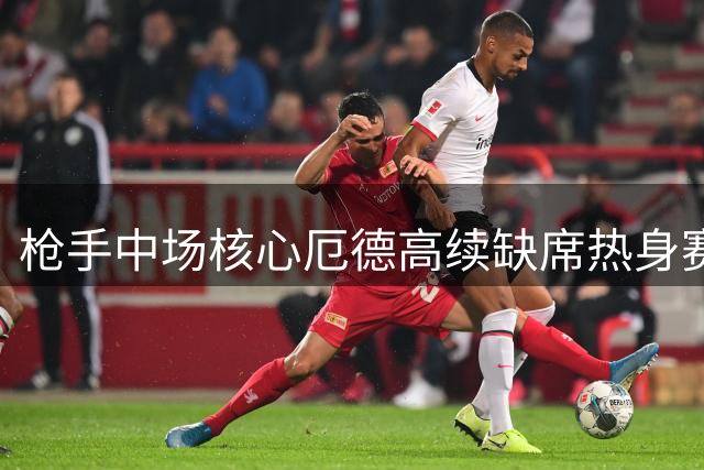 枪手中场核心厄德高续缺席热身赛 本周末或迎赛季首秀