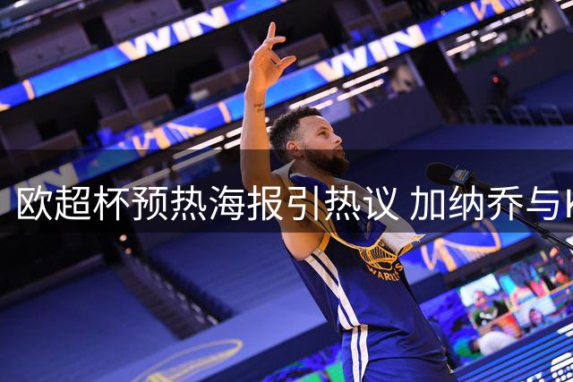 欧超杯预热海报引热议 加纳乔与K77同框亮相