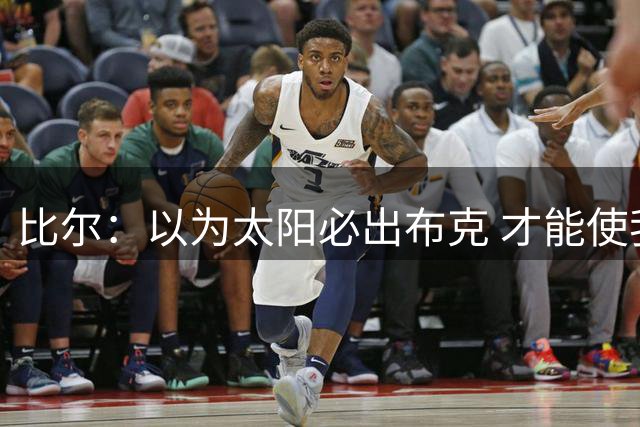 比尔：以为太阳必出布克 才能使我的交易达成