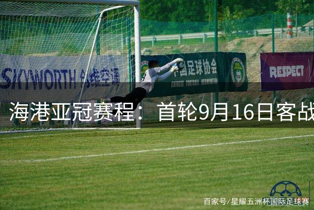 海港亚冠赛程：首轮9月16日客战拉查布里府，末轮客战全北现代
