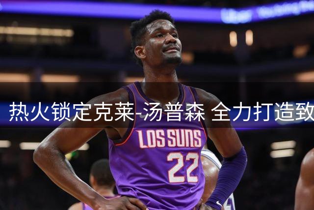 热火锁定克莱-汤普森 全力打造致命三分火力