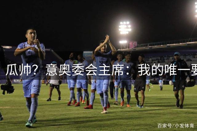 瓜帅？意奥委会主席：我的唯一要求是意大利人执教国家队
