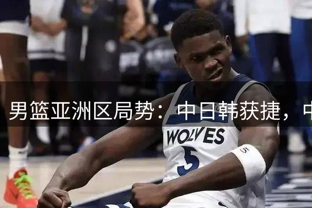 男篮亚洲区局势：中日韩获捷，中国稳居前三
