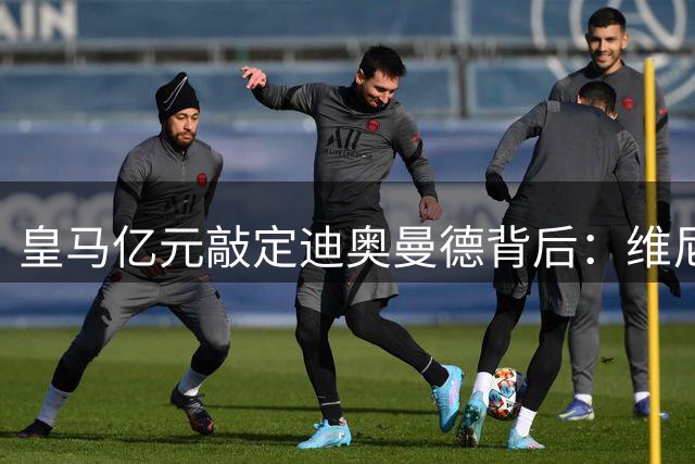 皇马亿元敲定迪奥曼德背后：维尼修斯续约博弈暗流涌动