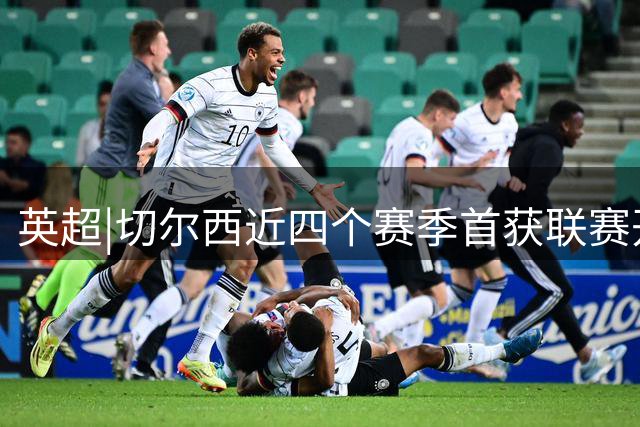 英超|切尔西近四个赛季首获联赛开门红，阿隆索首秀旧梦重温