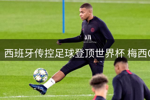 西班牙传控足球登顶世界杯 梅西C罗时代正式落幕