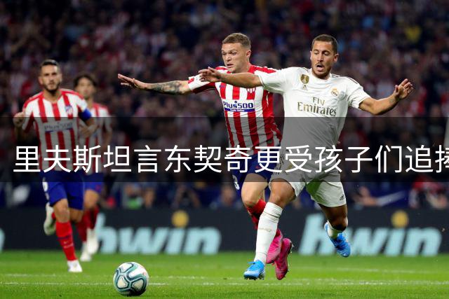 里夫斯坦言东契奇更受孩子们追捧：他是年轻人心目中的偶像