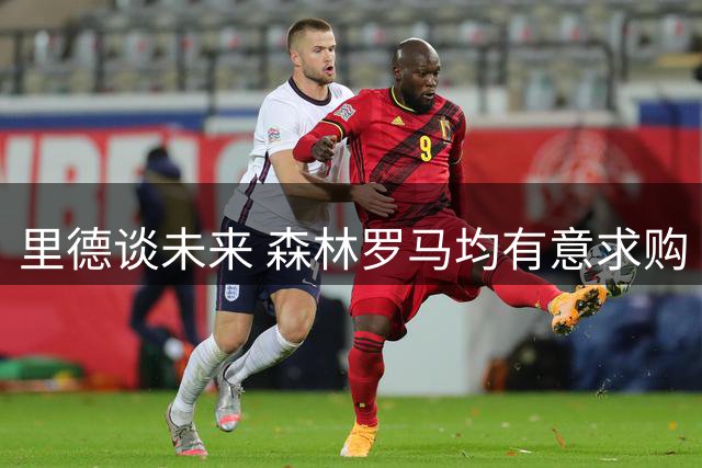 里德谈未来 森林罗马均有意求购