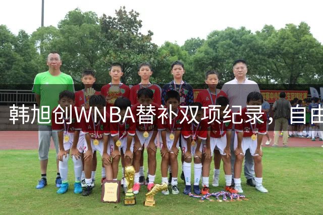 韩旭创WNBA替补双项纪录，自由人客场不敌天空