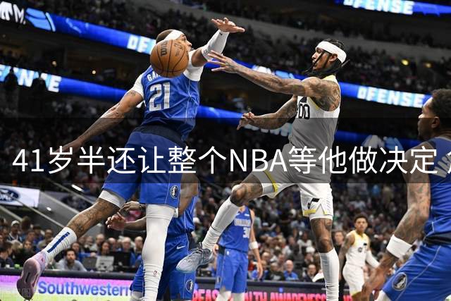 41岁半还让整个NBA等他做决定 詹姆斯权力真大