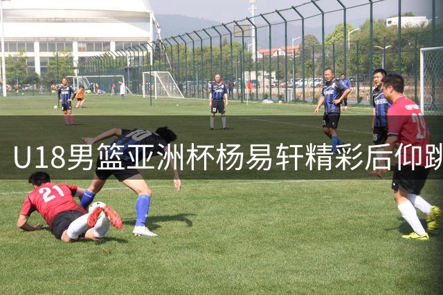 U18男篮亚洲杯杨易轩精彩后仰跳投获FIBA官方点赞